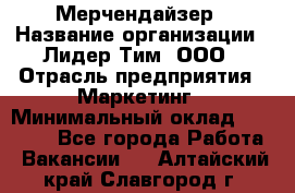 Мерчендайзер › Название организации ­ Лидер Тим, ООО › Отрасль предприятия ­ Маркетинг › Минимальный оклад ­ 23 000 - Все города Работа » Вакансии   . Алтайский край,Славгород г.